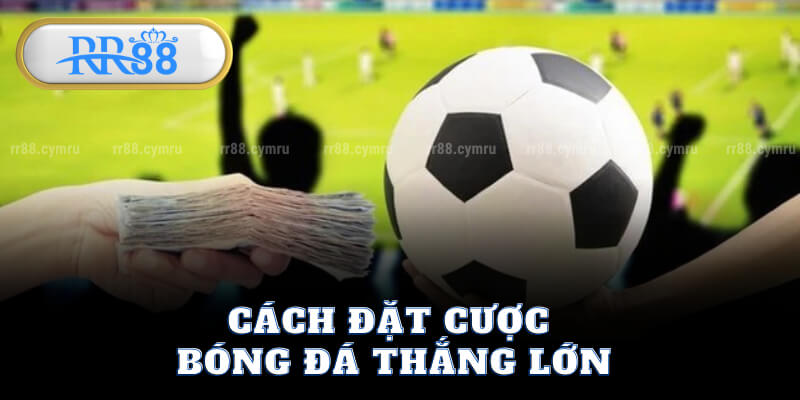 Cách Đặt Cược Bóng Đá Thắng Lớn