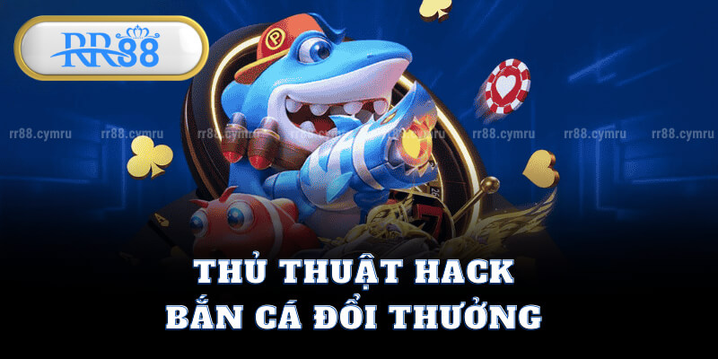 Thủ Thuật Hack Bắn Cá Đổi Thưởng