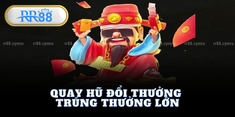 Quay Hũ Đổi Thưởng - Trúng Thưởng Lớn